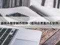 潮州连线小程序制作软件（连线应用是什么软件）