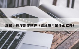 潮州连线小程序制作软件（连线应用是什么软件）