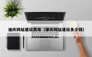 潮州迪庆网站建设费用（肇庆网站建设多少钱）