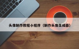 潮州头像制作教程小程序（制作头像生成器）