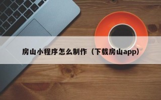 潮州房山小程序怎么制作（下载房山app）