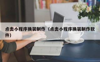 潮州点击小程序换装制作（点击小程序换装制作软件）