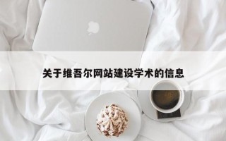 潮州关于维吾尔网站建设学术的信息
