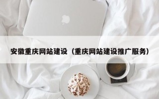 潮州安徽重庆网站建设（重庆网站建设推广服务）