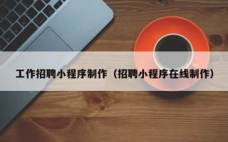 潮州工作招聘小程序制作（招聘小程序在线制作）