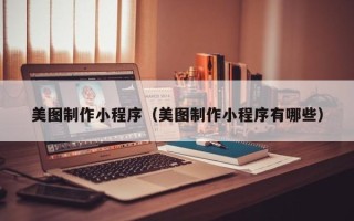 潮州美图制作小程序（美图制作小程序有哪些）