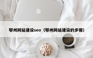 潮州鄂州网站建设seo（鄂州网站建设的步骤）