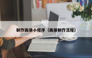 潮州制作画册小程序（画册制作流程）