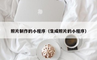 潮州照片制作的小程序（生成照片的小程序）