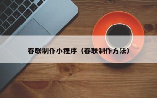 潮州春联制作小程序（春联制作方法）