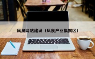 潮州凤泉网站建设（凤泉产业集聚区）