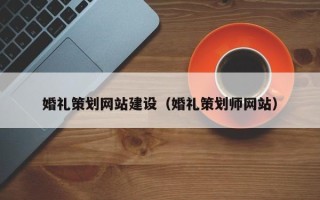 潮州婚礼策划网站建设（婚礼策划师网站）