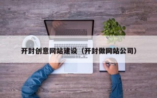 潮州开封创意网站建设（开封做网站公司）